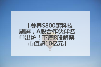 尊界S800黑科技刷屏，A股合作伙伴名单出炉！下周8股解禁市值超10亿元