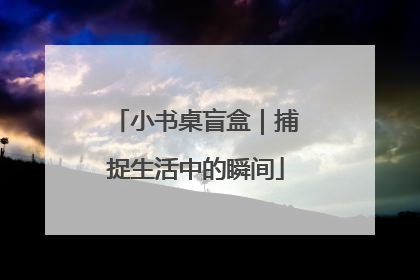 小书桌盲盒｜捕捉生活中的瞬间