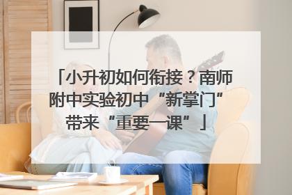 小升初如何衔接？南师附中实验初中“新掌门”带来“重要一课”