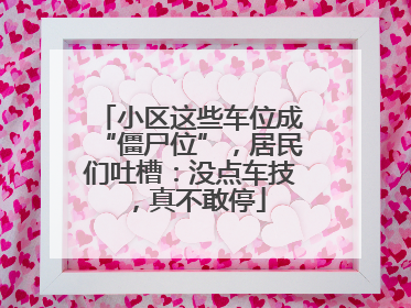 小区这些车位成“僵尸位”，居民们吐槽：没点车技，真不敢停