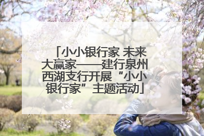 小小银行家 未来大赢家——建行泉州西湖支行开展“小小银行家”主题活动