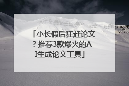 小长假后狂赶论文？推荐3款爆火的AI生成论文工具