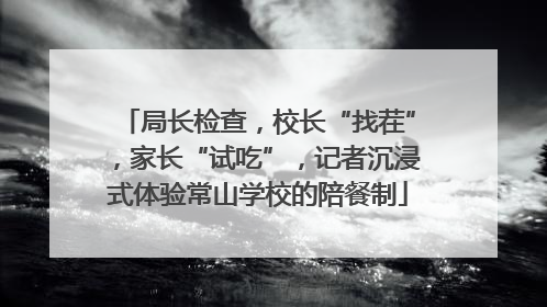 局长检查，校长“找茬”，家长“试吃”，记者沉浸式体验常山学校的陪餐制