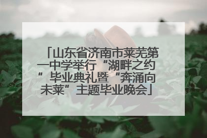 山东省济南市莱芜第一中学举行“湖畔之约”毕业典礼暨“奔涌向未莱”主题毕业晚会