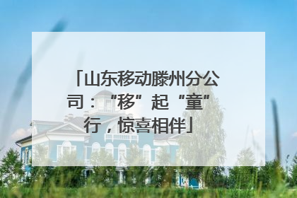 山东移动滕州分公司：“移”起“童”行，惊喜相伴