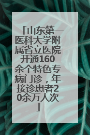 山东第一医科大学附属省立医院开通160余个特色专病门诊，年接诊患者20余万人次