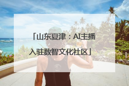 山东夏津：AI主播入驻数智文化社区