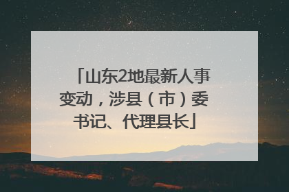 山东2地最新人事变动，涉县（市）委书记、代理县长