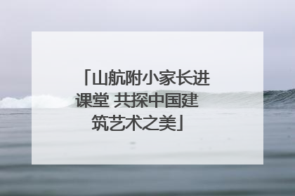 山航附小家长进课堂 共探中国建筑艺术之美