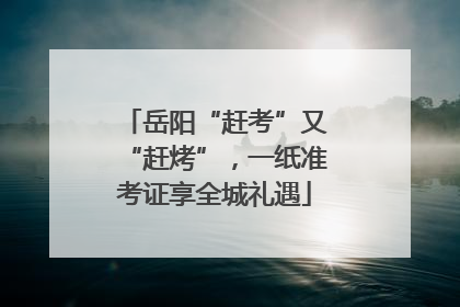 岳阳“赶考”又“赶烤”，一纸准考证享全城礼遇