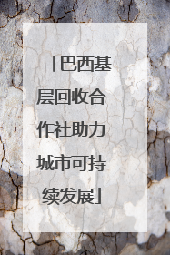 巴西基层回收合作社助力城市可持续发展