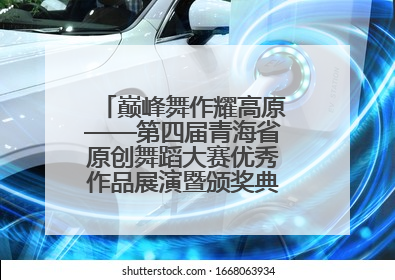 巅峰舞作耀高原——第四届青海省原创舞蹈大赛优秀作品展演暨颁奖典礼璀璨收官