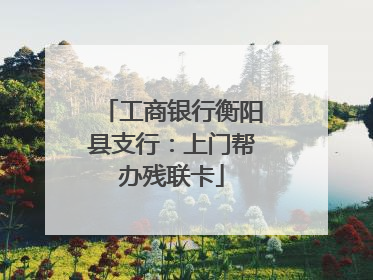 工商银行衡阳县支行：上门帮办残联卡