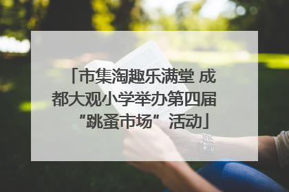 市集淘趣乐满堂 成都大观小学举办第四届“跳蚤市场”活动