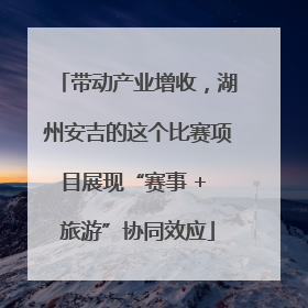 带动产业增收，湖州安吉的这个比赛项目展现“赛事 + 旅游”协同效应