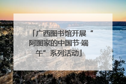 广西图书馆开展“阿图家的中国节·端午”系列活动