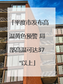 平度市发布高温黄色预警 局部高温可达37°以上