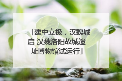 建中立极，汉魏城启 汉魏洛阳故城遗址博物馆试运行
