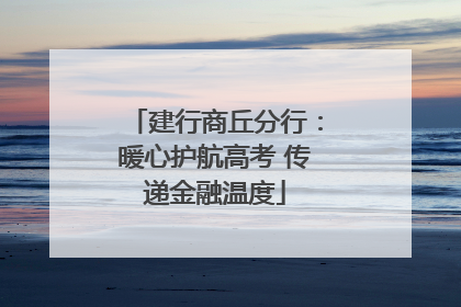 建行商丘分行：暖心护航高考 传递金融温度