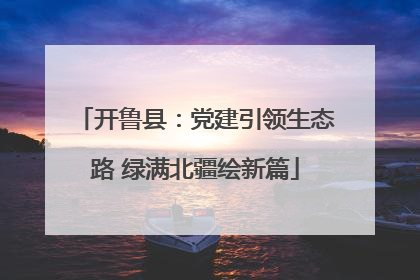 开鲁县：党建引领生态路 绿满北疆绘新篇