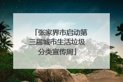 张家界市启动第三届城市生活垃圾分类宣传周