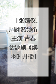 张婧仪、周翊然领衔主演 青春话题剧《焕羽》开播