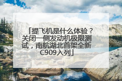 提飞机是什么体验？关闭一侧发动机极限测试，南航湖北首架全新C909入列