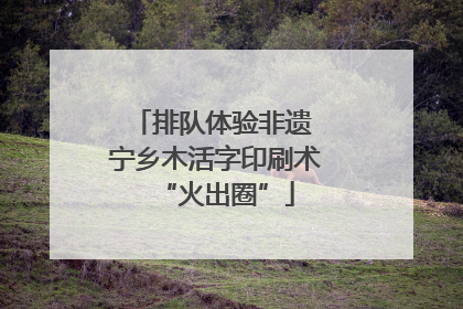 排队体验非遗 宁乡木活字印刷术“火出圈”