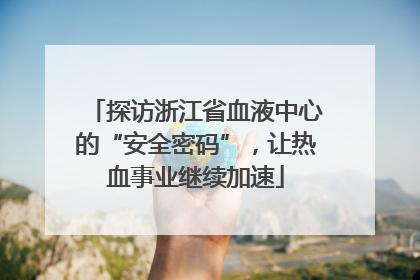 探访浙江省血液中心的“安全密码”，让热血事业继续加速