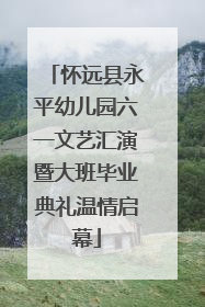 怀远县永平幼儿园六一文艺汇演暨大班毕业典礼温情启幕