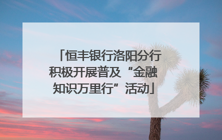 恒丰银行洛阳分行积极开展普及“金融知识万里行”活动