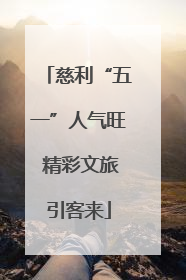 慈利“五一”人气旺 精彩文旅引客来