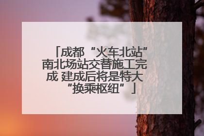 成都“火车北站”南北场站交替施工完成 建成后将是特大“换乘枢纽”