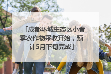 成都环城生态区小春季农作物采收开始，预计5月下旬完成