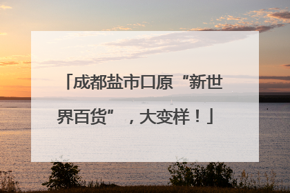 成都盐市口原“新世界百货”，大变样！