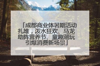 成都商业体暑期活动扎堆，泼水狂欢、马龙助阵营养节、童趣潮玩引爆消费新场景