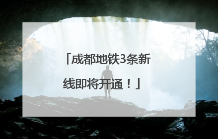 成都地铁3条新线即将开通！