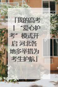 我的高考丨“爱心护考”模式开启 河北各地多举措为考生护航