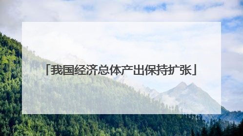 我国经济总体产出保持扩张