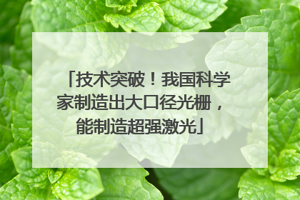 技术突破！我国科学家制造出大口径光栅，能制造超强激光