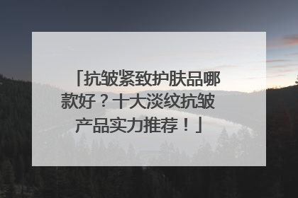 抗皱紧致护肤品哪款好？十大淡纹抗皱产品实力推荐！