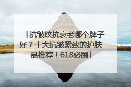 抗皱纹抗衰老哪个牌子好？十大抗皱紧致的护肤品推荐！618必囤