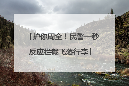护你周全！民警一秒反应拦截飞落行李