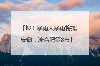 报！暴雨大暴雨将抵安徽，涉合肥等8市