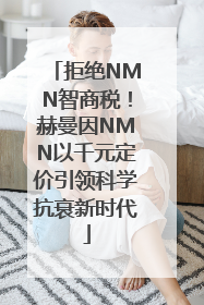 拒绝NMN智商税！赫曼因NMN以千元定价引领科学抗衰新时代