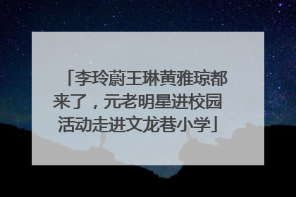 李玲蔚王琳黄雅琼都来了，元老明星进校园活动走进文龙巷小学