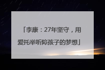 李康：27年坚守，用爱托举听障孩子的梦想