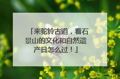 来驼铃古道，看石景山的文化和自然遗产日怎么过！