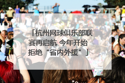 杭州网球俱乐部联赛再启航 今年开始拒绝“省内外援”