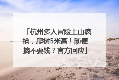 杭州多人冒险上山疯抢，爬树5米高！随便摘不要钱？官方回应